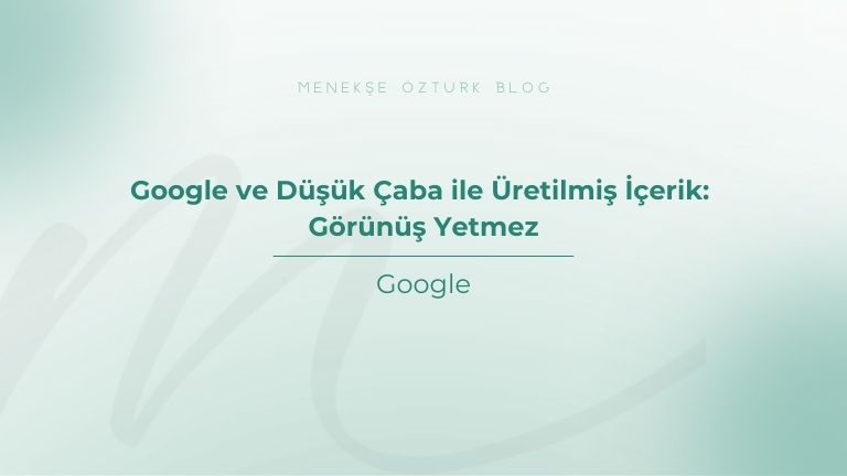google ve dusuk caba ile uretilmis icerik gorunus yetmez menekse ozturk