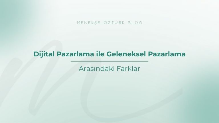 dijital pazarlama ile geleneksel pazarlama arasindaki farklar menekse ozturk