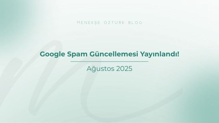 agustos 2025 google spam guncellemesi yayinlandi menekse ozturk